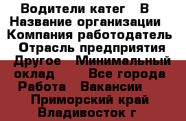 Водители катег. "В › Название организации ­ Компания-работодатель › Отрасль предприятия ­ Другое › Минимальный оклад ­ 1 - Все города Работа » Вакансии   . Приморский край,Владивосток г.